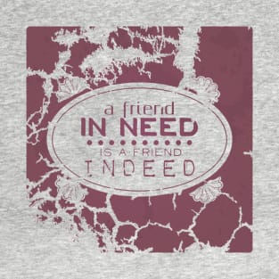 A friend in need is a friend indeed T-Shirt